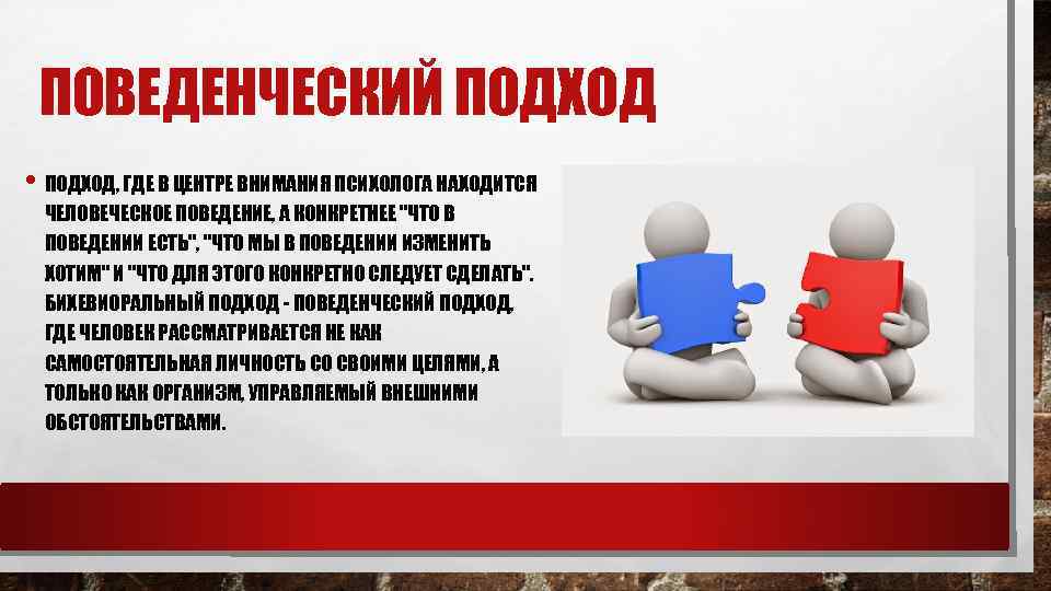 ПОВЕДЕНЧЕСКИЙ ПОДХОД • ПОДХОД, ГДЕ В ЦЕНТРЕ ВНИМАНИЯ ПСИХОЛОГА НАХОДИТСЯ ЧЕЛОВЕЧЕСКОЕ ПОВЕДЕНИЕ, А КОНКРЕТНЕЕ