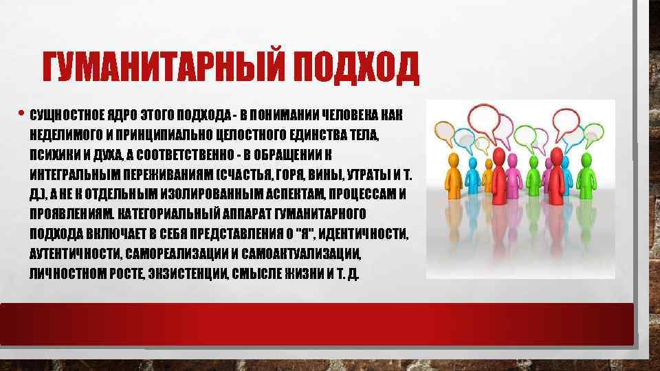 ГУМАНИТАРНЫЙ ПОДХОД • СУЩНОСТНОЕ ЯДРО ЭТОГО ПОДХОДА - В ПОНИМАНИИ ЧЕЛОВЕКА КАК НЕДЕЛИМОГО И