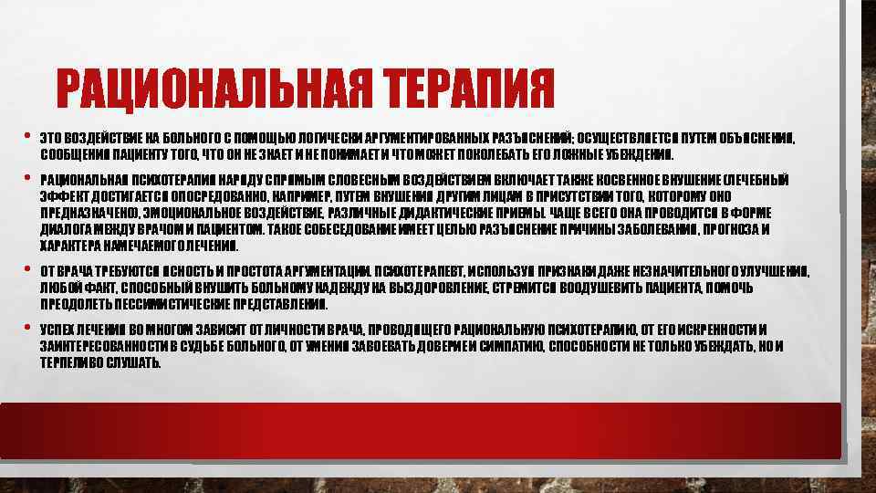 РАЦИОНАЛЬНАЯ ТЕРАПИЯ • ЭТО ВОЗДЕЙСТВИЕ НА БОЛЬНОГО С ПОМОЩЬЮ ЛОГИЧЕСКИ АРГУМЕНТИРОВАННЫХ РАЗЪЯСНЕНИЙ; ОСУЩЕСТВЛЯЕТСЯ ПУТЕМ