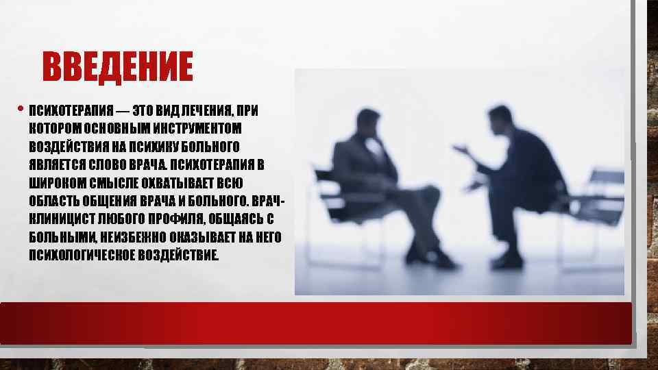ВВЕДЕНИЕ • ПСИХОТЕРАПИЯ — ЭТО ВИД ЛЕЧЕНИЯ, ПРИ КОТОРОМ ОСНОВНЫМ ИНСТРУМЕНТОМ ВОЗДЕЙСТВИЯ НА ПСИХИКУ