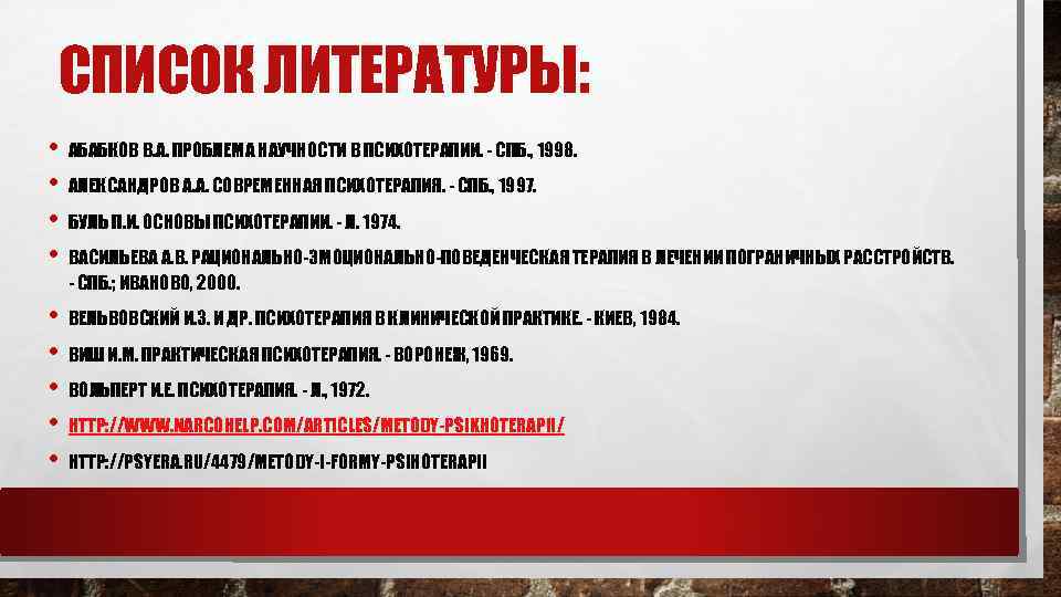 СПИСОК ЛИТЕРАТУРЫ: • АБАБКОВ В. А. ПРОБЛЕМА НАУЧНОСТИ В ПСИХОТЕРАПИИ. - СПБ. , 1998.