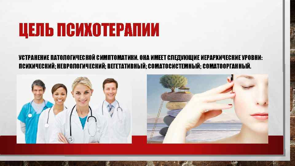 ЦЕЛЬ ПСИХОТЕРАПИИ УСТРАНЕНИЕ ПАТОЛОГИЧЕСКОЙ СИМПТОМАТИКИ. ОНА ИМЕЕТ СЛЕДУЮЩИЕ ИЕРАРХИЧЕСКИЕ УРОВНИ: ПСИХИЧЕСКИЙ; НЕВРОЛОГИЧЕСКИЙ; ВЕГЕТАТИВНЫЙ; СОМАТОСИСТЕМНЫЙ;