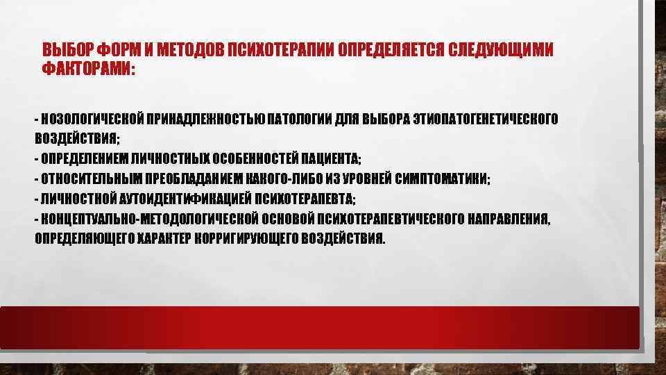 ВЫБОР ФОРМ И МЕТОДОВ ПСИХОТЕРАПИИ ОПРЕДЕЛЯЕТСЯ СЛЕДУЮЩИМИ ФАКТОРАМИ: - НОЗОЛОГИЧЕСКОЙ ПРИНАДЛЕЖНОСТЬЮ ПАТОЛОГИИ ДЛЯ ВЫБОРА