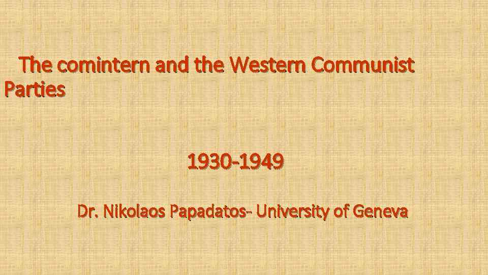 The comintern and the Western Communist Parties 1930 -1949 Dr. Nikolaos Papadatos- University of