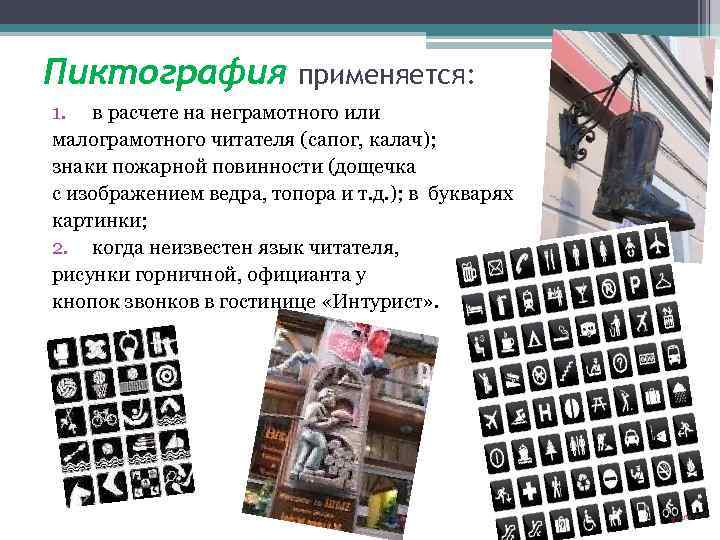 Пиктография применяется: 1. в расчете на неграмотного или малограмотного читателя (сапог, калач); знаки пожарной