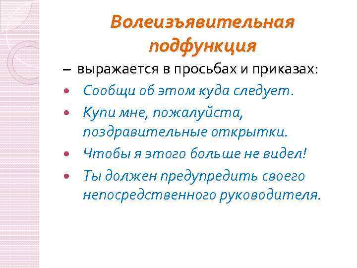 Волеизъявительная подфункция – выражается в просьбах и приказах: Сообщи об этом куда следует. Купи