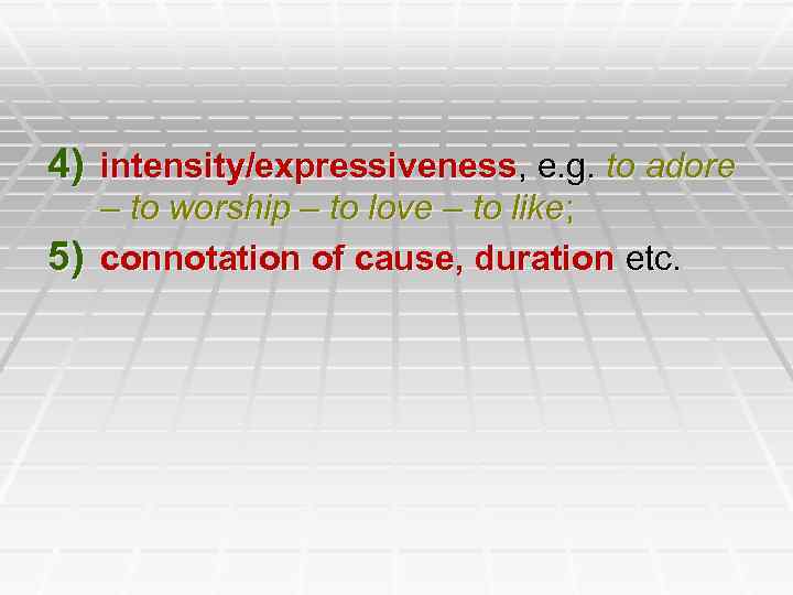 4) intensity/expressiveness, e. g. to adore – to worship – to love – to