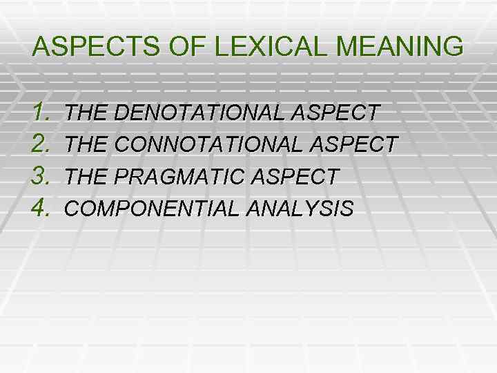 ASPECTS OF LEXICAL MEANING 1. 2. 3. 4. THE DENOTATIONAL ASPECT THE CONNOTATIONAL ASPECT