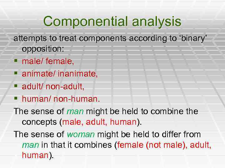 Componential analysis attempts to treat components according to ‘binary’ opposition: § male/ female, §