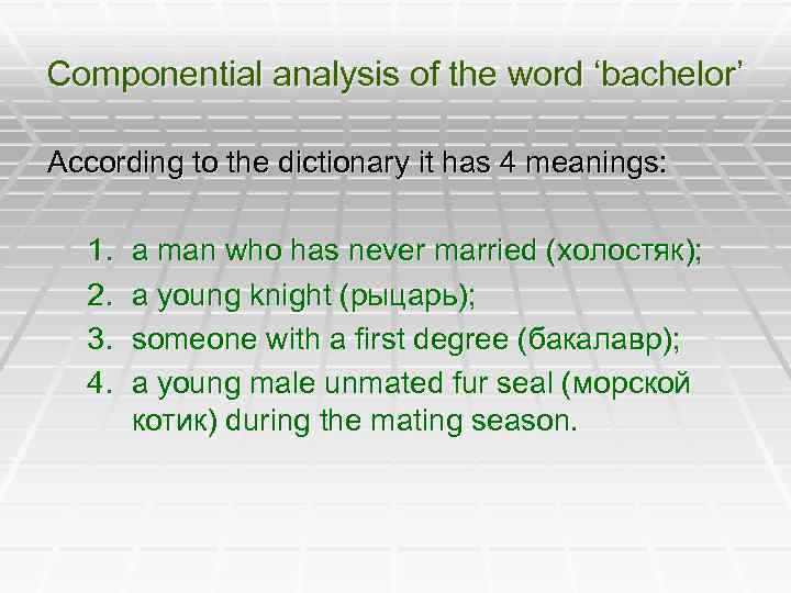 Componential analysis of the word ‘bachelor’ According to the dictionary it has 4 meanings: