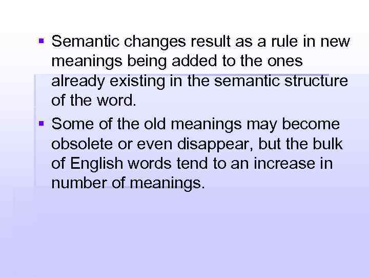 § Semantic changes result as a rule in new meanings being added to the