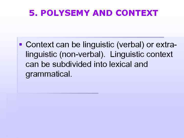 5. POLYSEMY AND CONTEXT § Context can be linguistic (verbal) or extralinguistic (non-verbal). Linguistic