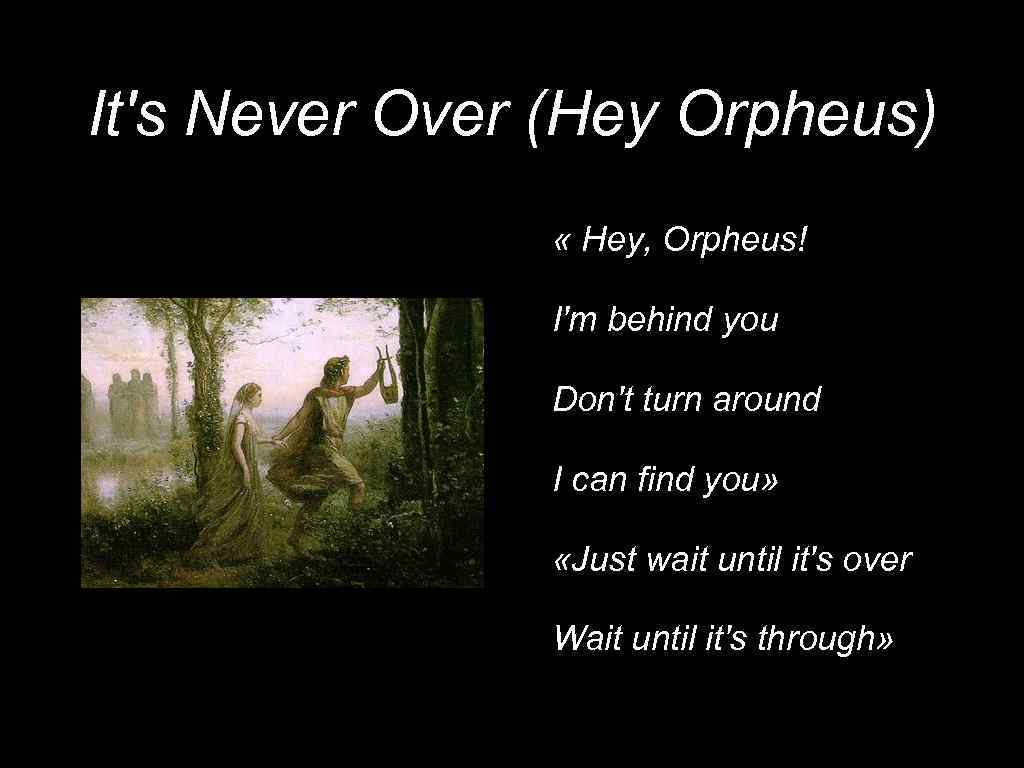 It's Never Over (Hey Orpheus) « Hey, Orpheus! I'm behind you Don't turn around