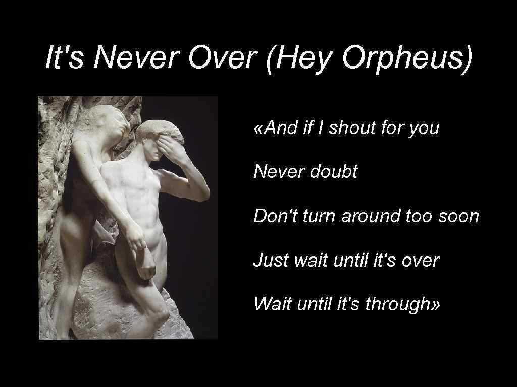 It's Never Over (Hey Orpheus) «And if I shout for you Never doubt Don't