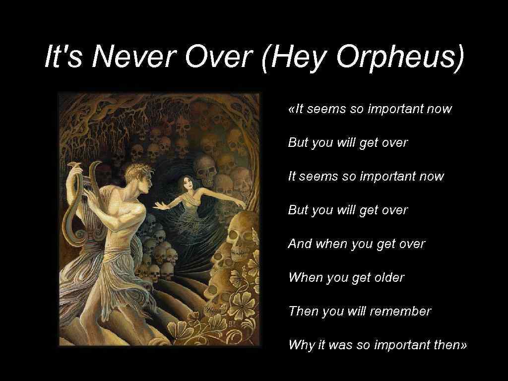 It's Never Over (Hey Orpheus) «It seems so important now But you will get