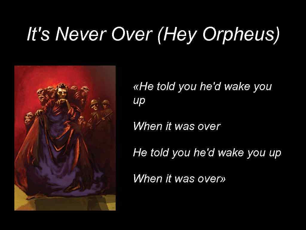 It's Never Over (Hey Orpheus) «He told you he'd wake you up When it