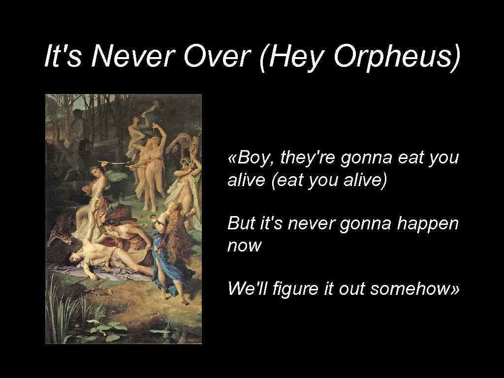 It's Never Over (Hey Orpheus) «Boy, they're gonna eat you alive (eat you alive)