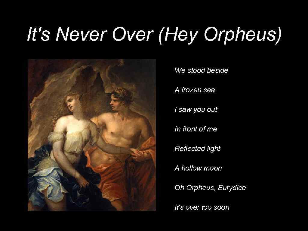 It's Never Over (Hey Orpheus) We stood beside A frozen sea I saw you