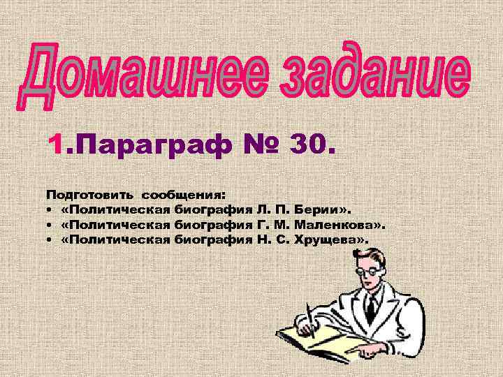 1. Параграф № 30. Подготовить сообщения: • «Политическая биография Л. П. Берии» . •