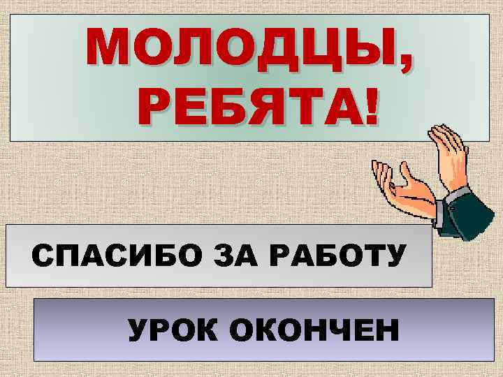 МОЛОДЦЫ, РЕБЯТА! СПАСИБО ЗА РАБОТУ УРОК ОКОНЧЕН 