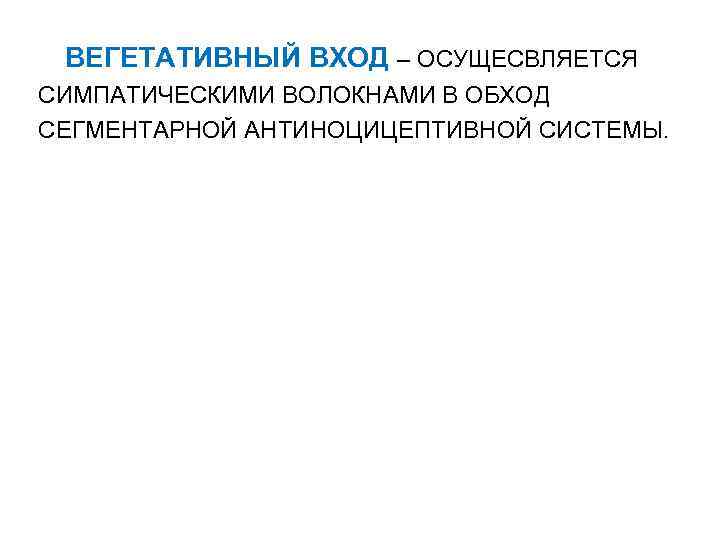ВЕГЕТАТИВНЫЙ ВХОД – ОСУЩЕСВЛЯЕТСЯ СИМПАТИЧЕСКИМИ ВОЛОКНАМИ В ОБХОД СЕГМЕНТАРНОЙ АНТИНОЦИЦЕПТИВНОЙ СИСТЕМЫ. 