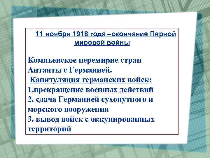 11 ноября 1918 года –окончание Первой мировой войны Компьенское перемирие стран Антанты с Германией.