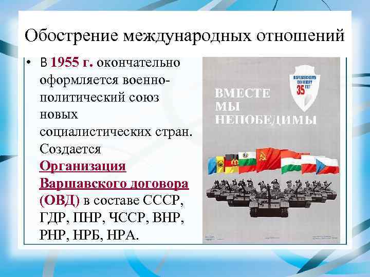 Обострение международных отношений • В 1955 г. окончательно оформляется военнополитический союз новых социалистических стран.