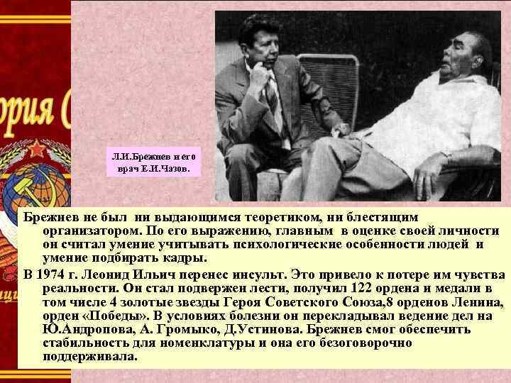 Л. И. Брежнев и его врач Е. И. Чазов. Брежнев не был ни выдающимся
