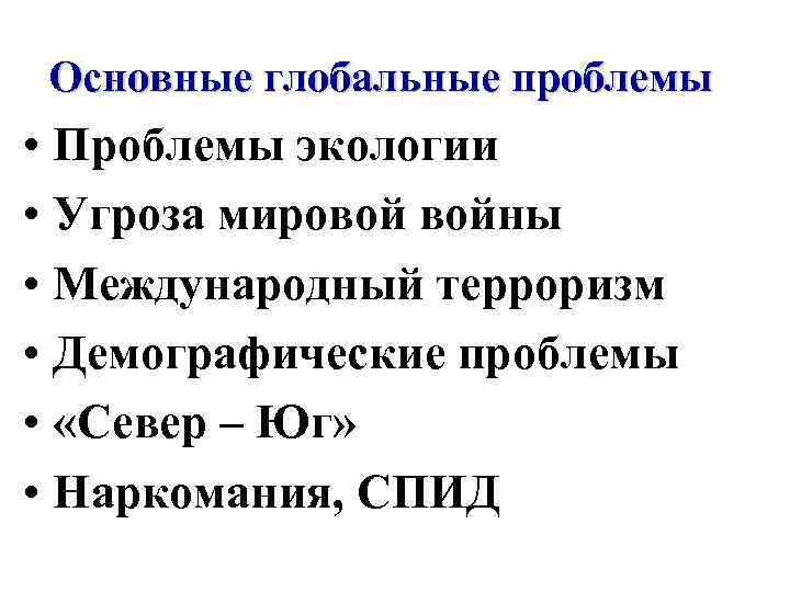 Основные глобальные проблемы • Проблемы экологии • Угроза мировой войны • Международный терроризм •