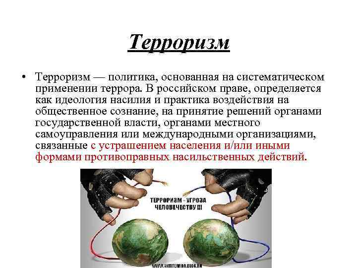 Терроризм • Терроризм — политика, основанная на систематическом применении террора. В российском праве, определяется