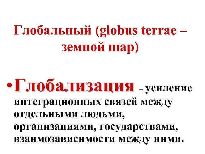 Глобальный (globus terrae – земной шар) • Глобализация – усиление интеграционных связей между отдельными