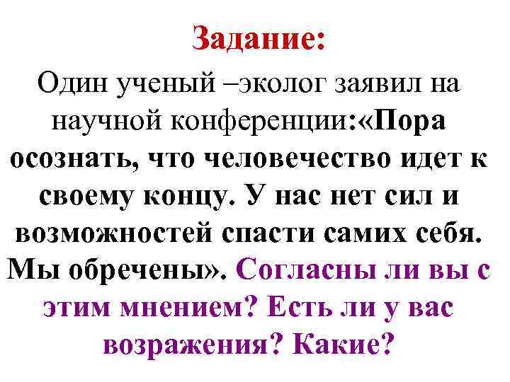 Задание: Один ученый –эколог заявил на научной конференции: «Пора осознать, что человечество идет к