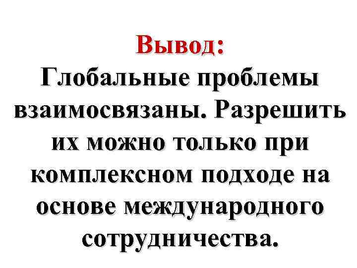 Вывод: Глобальные проблемы взаимосвязаны. Разрешить их можно только при комплексном подходе на основе международного