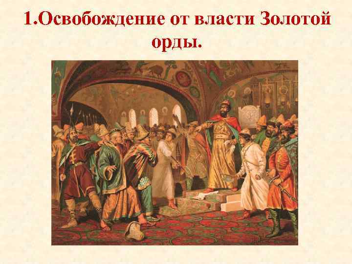 1. Освобождение от власти Золотой орды. 