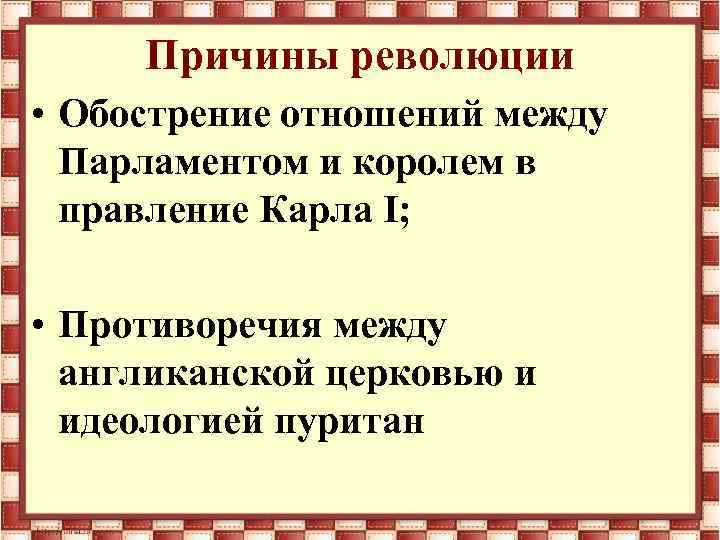 Причины революции • Обострение отношений между Парламентом и королем в правление Карла I; •