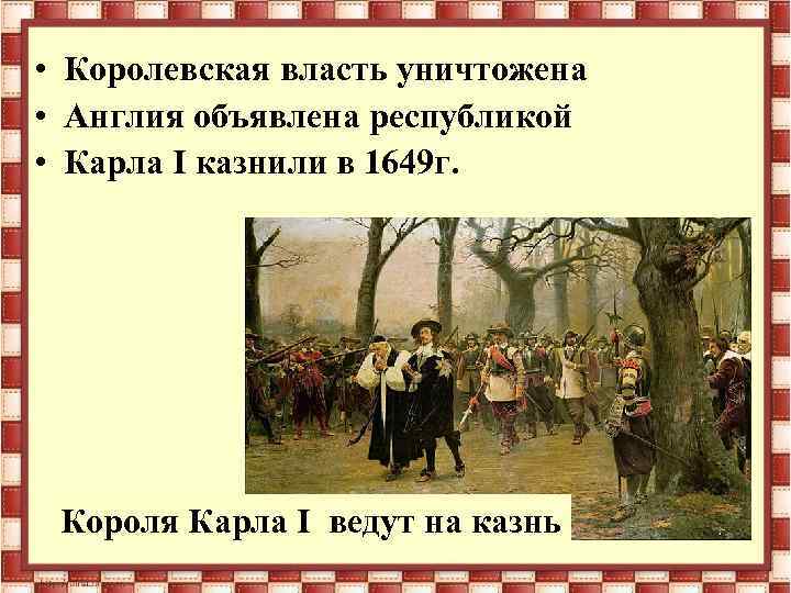  • Королевская власть уничтожена • Англия объявлена республикой • Карла I казнили в