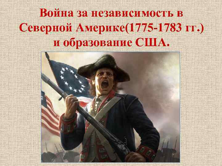 Война за независимость в Северной Америке(1775 -1783 гг. ) и образование США. 