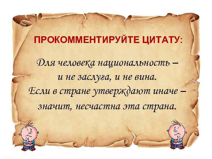 ПРОКОММЕНТИРУЙТЕ ЦИТАТУ: Для человека национальность – и не заслуга, и не вина. Если в