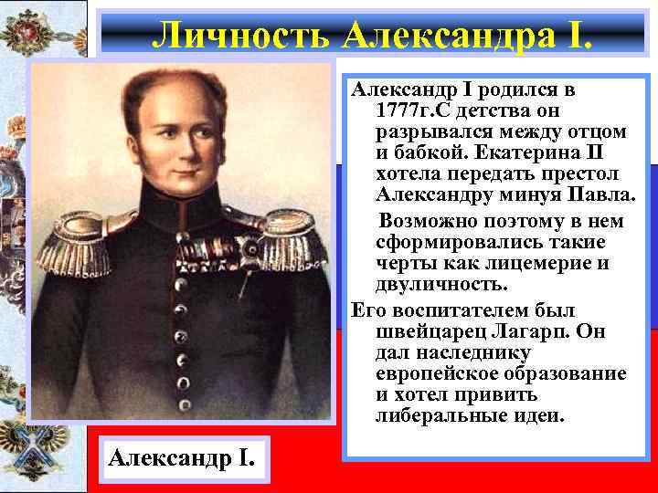 Личность Александра I. Александр I родился в 1777 г. С детства он разрывался между