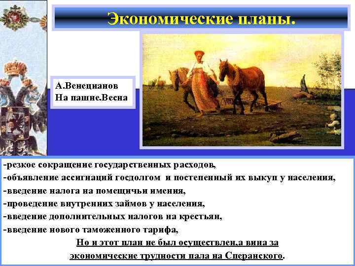 Экономические планы. А. Венецианов На пашне. Весна -резкое сокращение государственных расходов, -объявление ассигнаций госдолгом