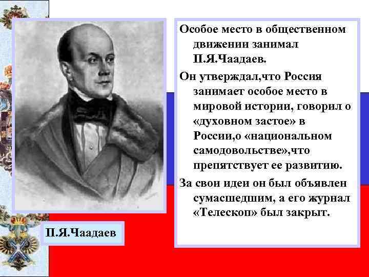 Особое место в общественном движении занимал П. Я. Чаадаев. Он утверждал, что Россия занимает