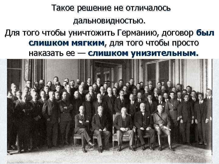  Такое решение не отличалось дальновидностью. Для того чтобы уничтожить Германию, договор был слишком