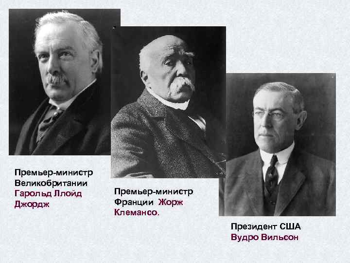 Премьер-министр Великобритании Гарольд Ллойд Джордж Премьер-министр Франции Жорж Клемансо. Президент США Вудро Вильсон 