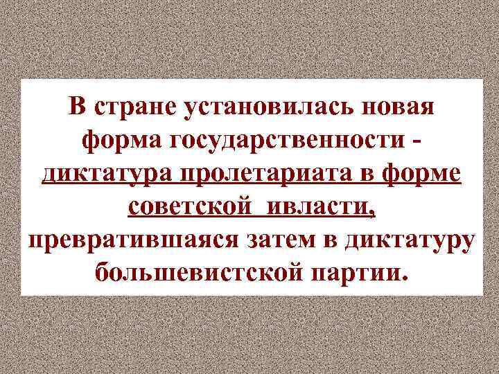 В стране установилась новая форма государственности диктатура пролетариата в форме советской ивласти, превратившаяся затем