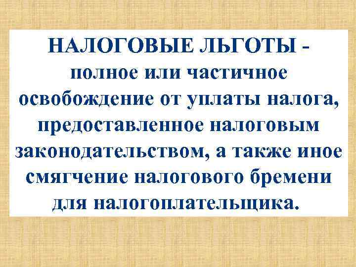 НАЛОГОВЫЕ ЛЬГОТЫ - полное или частичное освобождение от уплаты налога, предоставленное налоговым законодательством, а