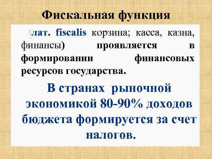 Фискальная функция (лат. fiscalis корзина; касса, казна, финансы) проявляется в формировании финансовых ресурсов государства.