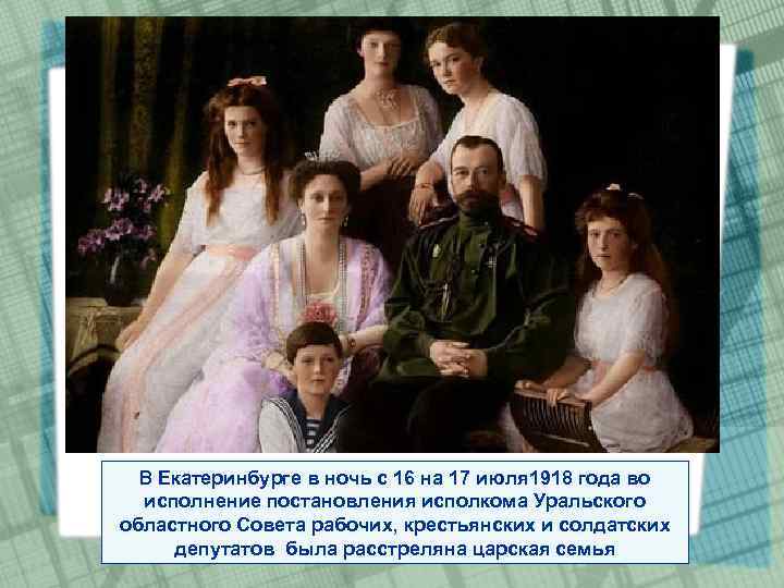 В Екатеринбурге в ночь с 16 на 17 июля 1918 года во исполнение постановления