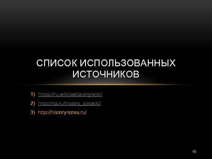 СПИСОК ИСПОЛЬЗОВАННЫХ ИСТОЧНИКОВ 1) https: //ru. wikipedia. org/wiki/ 2) http: //ria. ru/history_spravki/ 3) http: