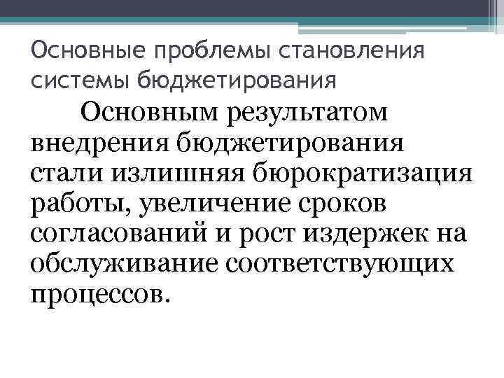 Основные проблемы становления системы бюджетирования Основным результатом внедрения бюджетирования стали излишняя бюрократизация работы, увеличение