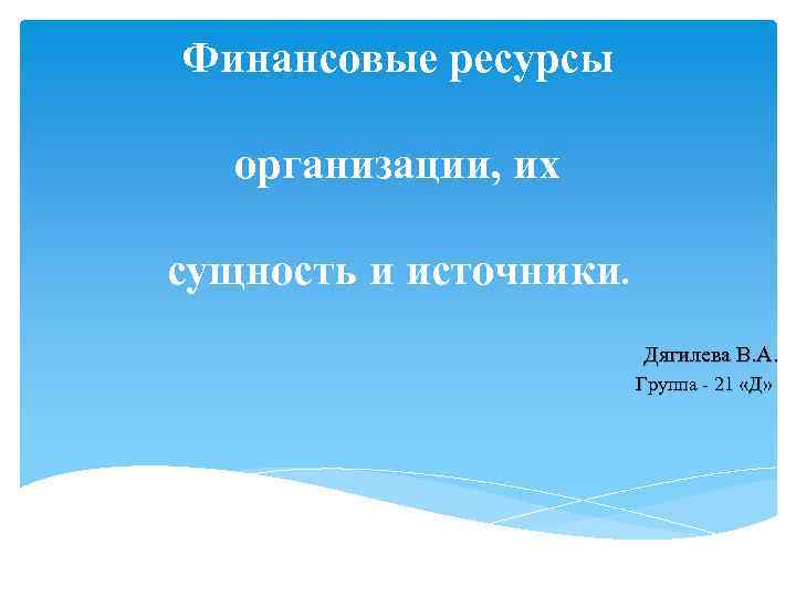 Финансовые ресурсы организации, их сущность и источники. Дягилева В. А. Группа - 21 «Д»